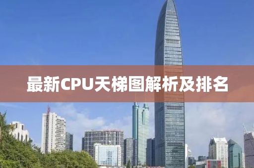 最新CPU天梯图解析及排名