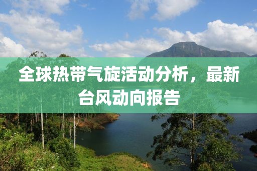 全球热带气旋活动分析，最新台风动向报告