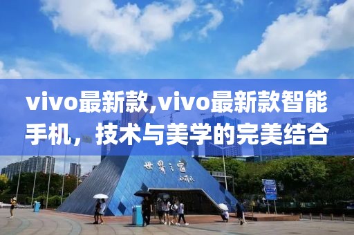 vivo最新款,vivo最新款智能手机，技术与美学的完美结合