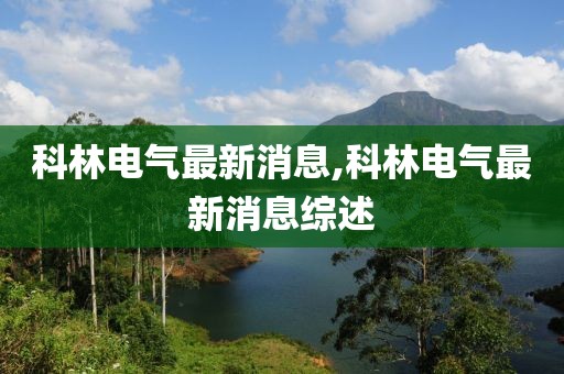 科林电气最新消息,科林电气最新消息综述