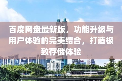 百度网盘最新版，功能升级与用户体验的完美结合，打造极致存储体验