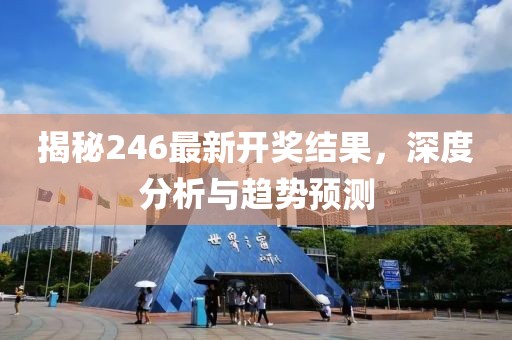 揭秘246最新开奖结果，深度分析与趋势预测