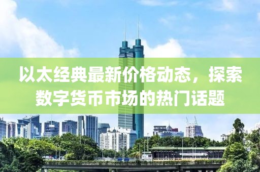 以太经典最新价格动态，探索数字货币市场的热门话题