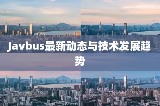 Javbus最新动态与技术发展趋势