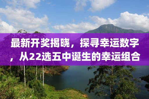 最新开奖揭晓，探寻幸运数字，从22选五中诞生的幸运组合