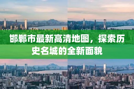 邯郸市最新高清地图，探索历史名城的全新面貌