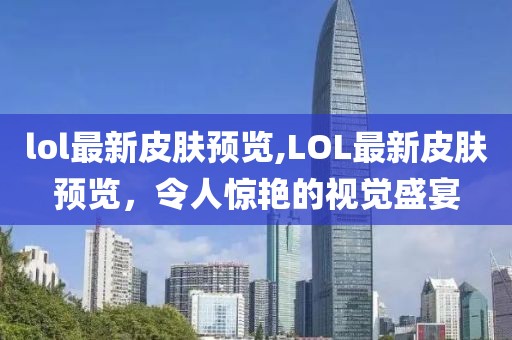 lol最新皮肤预览,LOL最新皮肤预览，令人惊艳的视觉盛宴