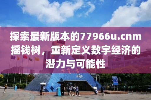 探索最新版本的77966u.cnm摇钱树，重新定义数字经济的潜力与可能性