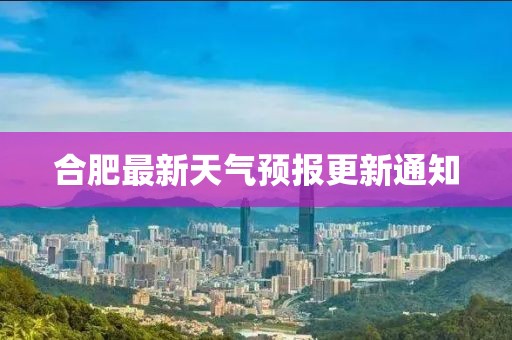 合肥最新天气预报更新通知