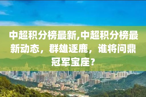 中超积分榜最新,中超积分榜最新动态，群雄逐鹿，谁将问鼎冠军宝座？