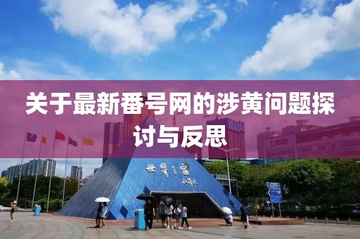 关于最新番号网的涉黄问题探讨与反思