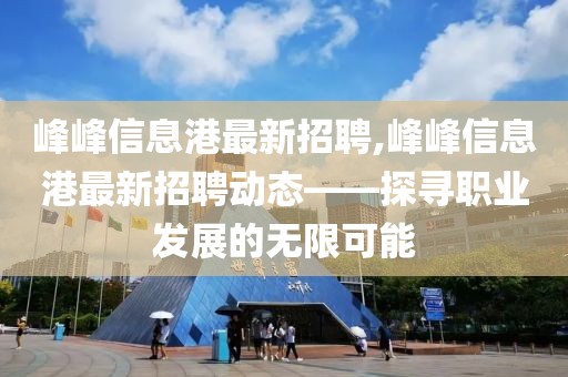 峰峰信息港最新招聘,峰峰信息港最新招聘动态——探寻职业发展的无限可能