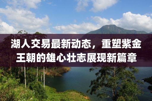 湖人交易最新动态，重塑紫金王朝的雄心壮志展现新篇章