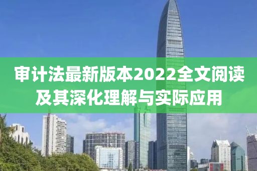 审计法最新版本2022全文阅读及其深化理解与实际应用