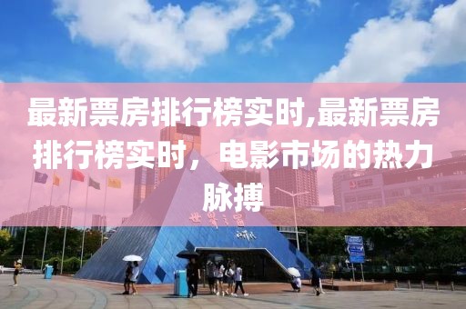 最新票房排行榜实时,最新票房排行榜实时，电影市场的热力脉搏