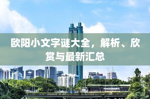 欧阳小文字谜大全，解析、欣赏与最新汇总