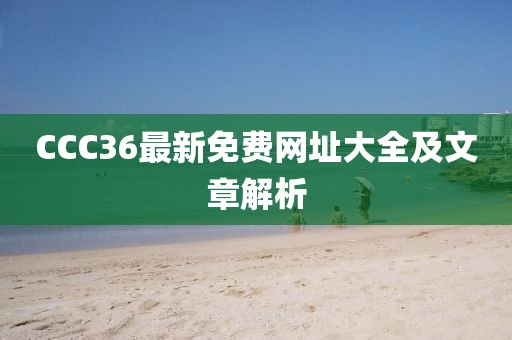 CCC36最新免费网址大全及文章解析