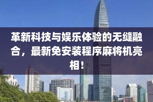 革新科技与娱乐体验的无缝融合，最新免安装程序麻将机亮相！