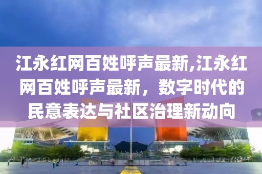 江永红网百姓呼声最新,江永红网百姓呼声最新，数字时代的民意表达与社区治理新动向