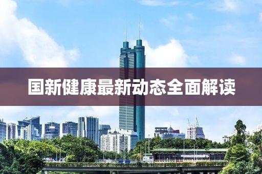 国新健康最新动态全面解读