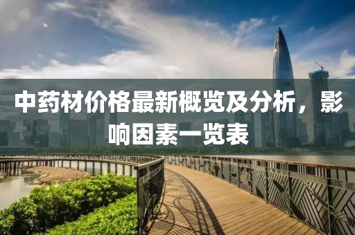 中药材价格最新概览及分析，影响因素一览表