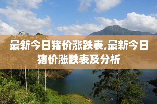 最新今日猪价涨跌表,最新今日猪价涨跌表及分析