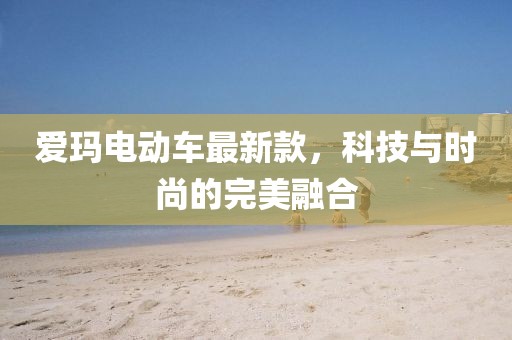 爱玛电动车最新款，科技与时尚的完美融合