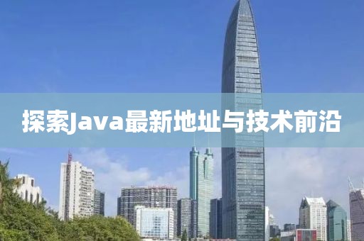 探索Java最新地址与技术前沿