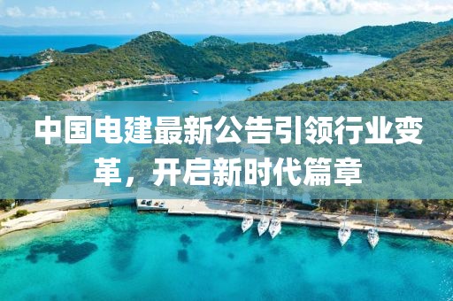 中国电建最新公告引领行业变革，开启新时代篇章