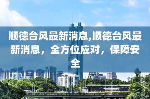 顺德台风最新消息,顺德台风最新消息，全方位应对，保障安全