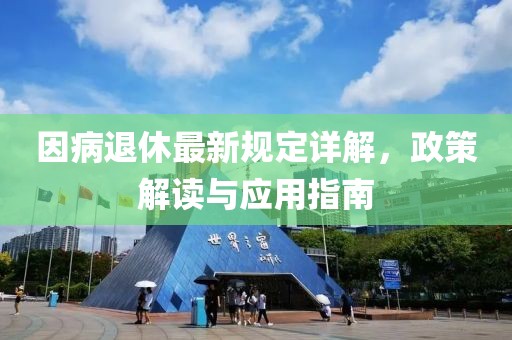 因病退休最新规定详解，政策解读与应用指南