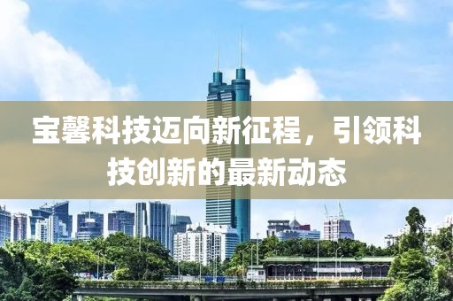 宝馨科技迈向新征程，引领科技创新的最新动态