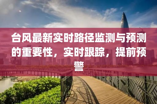 台风最新实时路径监测与预测的重要性，实时跟踪，提前预警