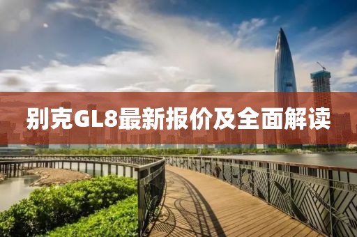 别克GL8最新报价及全面解读