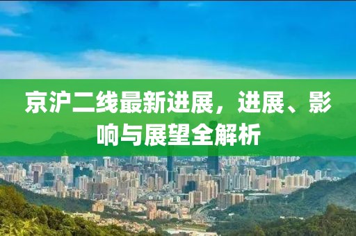 京沪二线最新进展，进展、影响与展望全解析