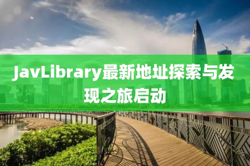 JavLibrary最新地址探索与发现之旅启动