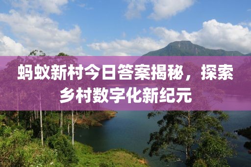 蚂蚁新村今日答案揭秘，探索乡村数字化新纪元