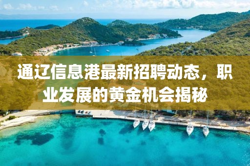 通辽信息港最新招聘动态，职业发展的黄金机会揭秘