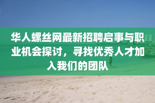 华人螺丝网最新招聘启事与职业机会探讨，寻找优秀人才加入我们的团队