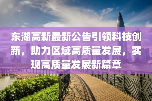 东湖高新最新公告引领科技创新，助力区域高质量发展，实现高质量发展新篇章