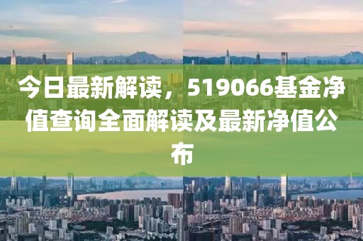 今日最新解读，519066基金净值查询全面解读及最新净值公布