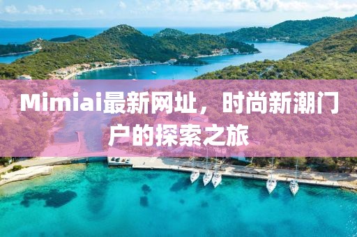 Mimiai最新网址，时尚新潮门户的探索之旅