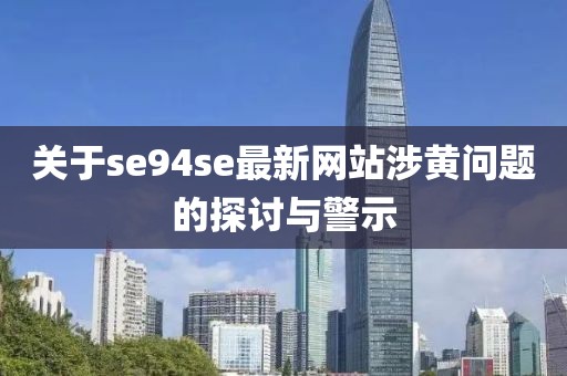 关于se94se最新网站涉黄问题的探讨与警示