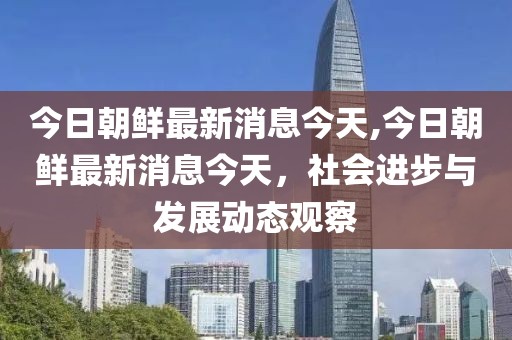 今日朝鲜最新消息今天,今日朝鲜最新消息今天，社会进步与发展动态观察