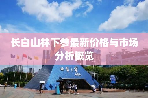 长白山林下参最新价格与市场分析概览