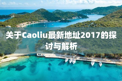 关于Caoliu最新地址2017的探讨与解析