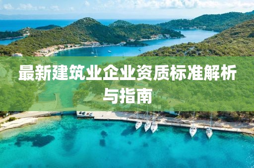 最新建筑业企业资质标准解析与指南